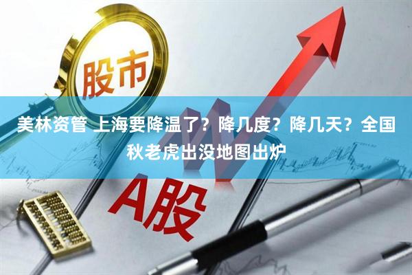 美林资管 上海要降温了？降几度？降几天？全国秋老虎出没地图出炉